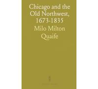 Chicago and the Old Northwest, 1673-1835: A Study of the Evolution of the Northwestern Frontier, Together With a History of Fort Dearborn