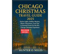 CHICAGO CHRISTMAS TRAVEL GUIDE 2025: Festive Lights, Holiday Markets, Winter Attractions, Local Tips & Seasonal Events for the Best Chicago Christmas Experience