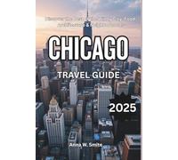 Chicago Travel Guide 2025: Discover the Best of the Windy City: Food, Architecture & Neighborhoods