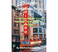 Chicago vacation trips: A concise traveler's and ultimate travel guide to Chicago
