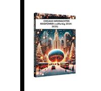 CHICAGO WEIHNACHTEN REISEFÜHRER (vollfarbig 2024-2025): Der ultimative Weihnachtsführer mit unverzichtbaren Reisezielen, Traditionen und Experteneinblicken für Erwachsene und Kinder