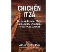 Chichén Itzá: The Most Famous Maya Ruin and the Questions Nobody Can Answer