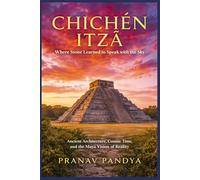 CHICHÉN ITZÁ Where Stone Learned to Speak with the Sky: Ancient Architecture, Cosmic Time, and the Maya Vision of Reality