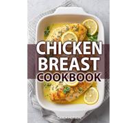 Chicken Breast Cookbook: 100 Healthy, High-Protein, And Easy Chicken Recipes For Weight Loss, Dinners, And Everyday Cooking