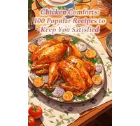 Chicken Comforts: 100 Popular Recipes to Keep You Satisfied