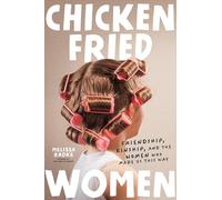 Chicken-fried Women: Friendship, Kinship, and the Women Who Made Us This Way