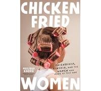 Chicken-fried Women: Friendship, Kinship, and the Women Who Made Us This Way