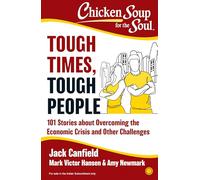 Chicken Soup For the Soul: Tough Times, Tough People 101 Stories about Overcoming the Economic Crisis and Other