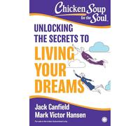 Chicken Soup For the Soul: Unlocking the Secrets to Living Your Dreams