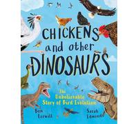 Chickens and Other Dinosaurs: The unbelievable story of bird evolution