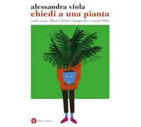 CHIEDI A UNA PIANTA. COME SEMI, ALBERI E FIORI CI INSEGNANO A ESSERE FELICI -