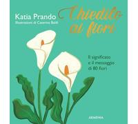 Chiedilo ai fiori. Il significato e il messaggio di 80 fiori