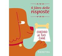 Chiedilo al tuo cane. Il libro delle risposte