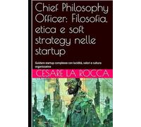 Chief Philosophy Officer: Filosofia, etica e soft strategy nelle startup: Guidare startup complesse con lucidità, valori e cultura organizzativa