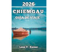 CHIEMGAU GUÍA DE VIAJE: Todo Lo Que Necesitas Para Viajar De Forma Más Inteligente, Descubrir Más Y Explorar Como Un Local