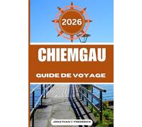 CHIEMGAU GUIDE DE VOYAGE: Explore Must-see Destinations, Hidden Gems, Authentic Experiences.