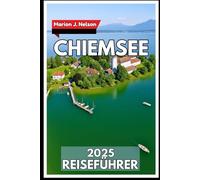 CHIEMSEE Reiseführer 2025: Ihr Weg zu Dörfern am Seeufer, Aussicht auf die Berge und dem alltäglichen Leben vor Ort