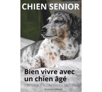 Chien senior - Bien vivre avec un chien âgé: Comprendre le vieillissement, préserver sa santé, et améliorer son confort au quotidien.