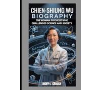 CHIEN-SHIUNG WU BIOGRAPHY : THE WOMAN PHYSICIST WHO CHALLENGED SCIENCE AND SOCIETY: WHEN SCIENCE MET COURAGE AND CHANGED FOR EVER