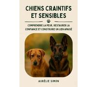Chiens craintifs et sensibles: Les clés pour comprendre la peur, restaurer la confiance et construire un lien apaisé