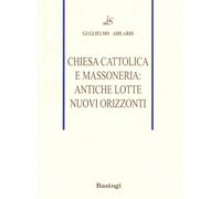 Chiesa cattolica e massoneria: antiche lotte, nuovi orizzonti - Adilardi G...