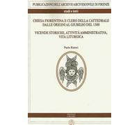 Chiesa fiorentina e clero della cattedrale dalle origini al giubileo del 1300. Vicende storiche, attività amministrativa, vita liturgica