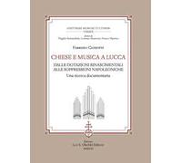 Chiese e musica a Lucca. Dalle dotazioni rinascimentali alle soppressioni napoleoniche. Una ricerca documentaria