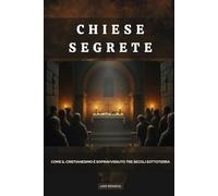 Chiese segrete: Come il cristianesimo è sopravvissuto tre secoli sottoterra
