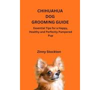 CHIHUAHUA DOG GROOMING GUIDE: Essential Tips for a Happy, Healthy and Perfectly Pampered Pup