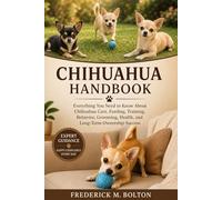 CHIHUAHUA HANDBOOK: Everything You Need to Know About Chihuahua Care, Feeding, Training, Behavior, Grooming, Health, and Long-Term Ownership Success