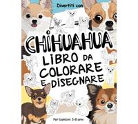 Chihuahua Libro da Colorare e Disegnare per Bambini 3-8 Anni: Divertiti a colorare i Chihuahua ed a disegnare le parti dei piccoli cagnolini Chihuahua ... collezionabili per bambini dai 3 anni in su.