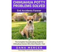 Chihuahua Potty Problems Solved: The Complete Housebreaking Guide for Chihuahua Owners Who Want Results-Fast