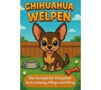 Chihuahua Welpen: Der komplette Ratgeber für Erziehung, Pflege und Alltag
