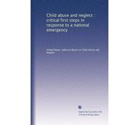 Child abuse and neglect : critical first steps in response to a national emergency