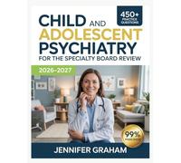 Child and Adolescent Psychiatry for the Specialty Board Review 2026-2027: Comprehensive Material Breakdown with 450+ Practice Items, Answer Keys, and Step-by-Step Explanations