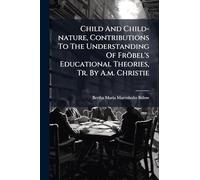 Child And Child-nature, Contributions To The Understanding Of Fröbel's Educational Theories, Tr. By A.m. Christie