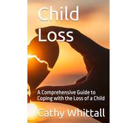 Child Loss: A Comprehensive Guide to Coping with the Loss of a Child