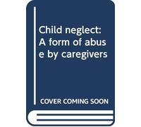Child neglect: A form of abuse by caregivers