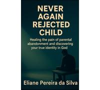CHILD NEVER AGAIN REJECTED: Healing the pain of parental abandonment and discovering one's true identity in God.