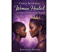 Child Scorned, Woman Healed: Learning to Live Beyond the Wounds
