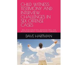 CHILD WITNESS TESTIMONY AND INTERVIEW CHALLENGES IN SEX OFFENSE CASES: TRIAL, POST-CONVICTION, ADVANCED TOPICS, AND PRACTICE RESOURCES - CHAPTERS 46-80 + APPENDICES