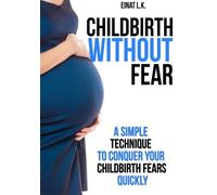 Childbirth without Fear: A Simple Technique to Conquer Your Childbirth Fears Quickly