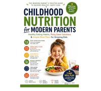 Childhood Nutrition for Modern Parents: Healthy Eating Habits, Picky Eater Solutions & Simple Meal Plans for Growing Practical Family Nutrition ... Healthy Eating Habits, Build Strong Immunity