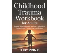 Childhood Trauma Workbook for Adults: Process What Happened, See How It Still Affects You, and Move Forward in a Healthier Way