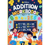 Children ADDITIION WORKBOOOK: Build Strong Math Skills with Engaging Exercises and Challenges for Ages 7-12