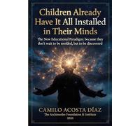 Children Already Have It All Installed in Their Minds: The New Educational Paradigm: Because They Do Not Wait to Be Molded - They Wait to Be Discovered