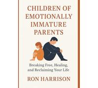 Children of Emotionally Immature Parents: Breaking Free, Healing, and Reclaiming Your Life