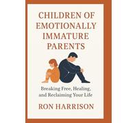 Children of Emotionally Immature Parents: Breaking Free, Healing, and Reclaiming Your Life
