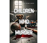 Children Who Murder: 75 Chilling True Crime Cases