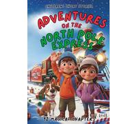 Children's Short Stories: Adventures on the North Pole Express: 12 Magical Chapters for Young Imaginations; Ages 6-12